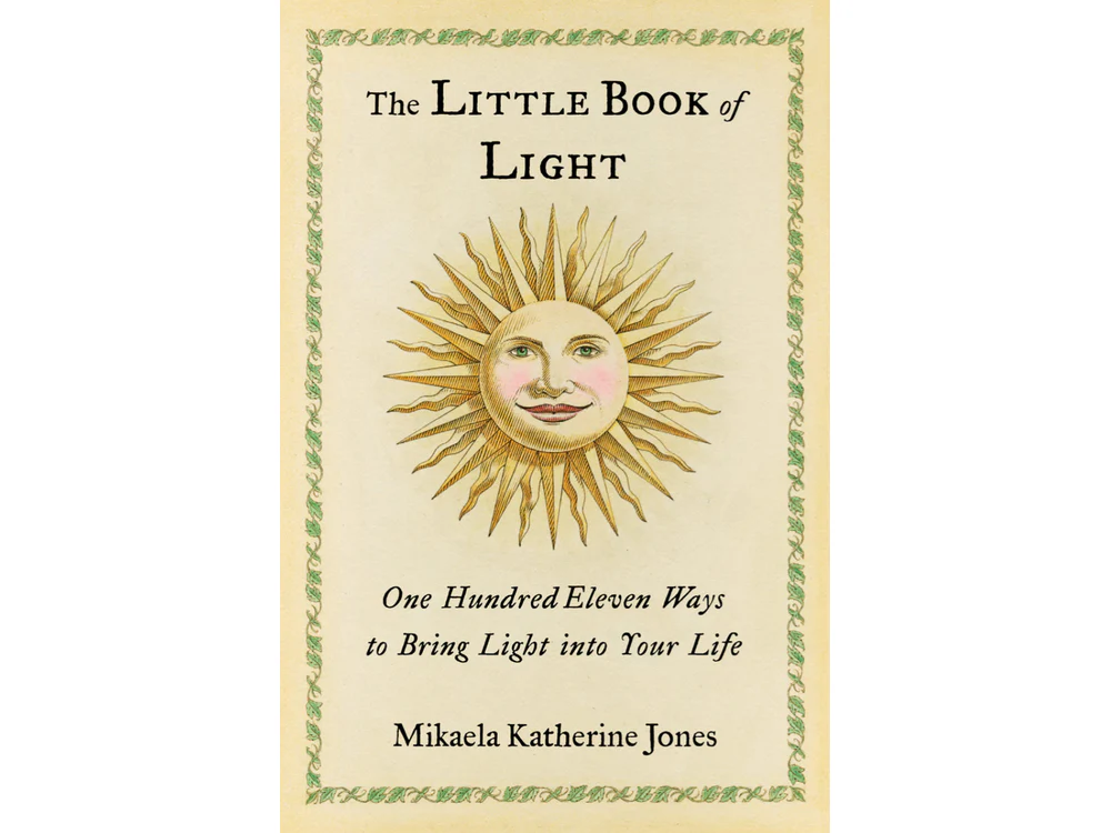 The Little Book of Light: One Hundred Eleven Ways to Bring Light into Your Life by Mikaela Katherine Jones